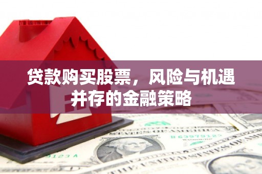 银川贷款购买股票，风险与机遇并存的金融策略