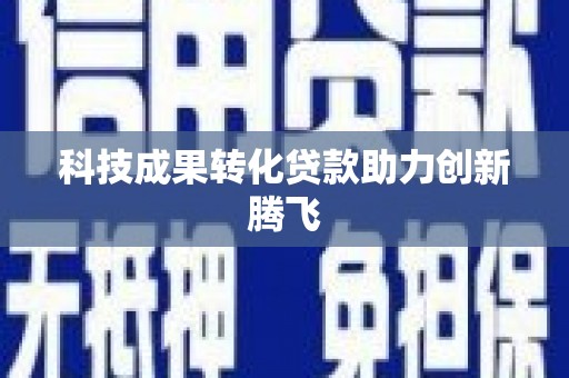 银川科技成果转化贷款助力创新腾飞