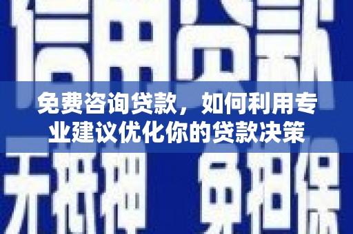 银川免费咨询贷款，如何利用专业建议优化你的贷款决策