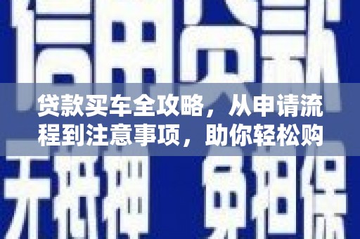 银川贷款买车全攻略，从申请流程到注意事项，助你轻松购车