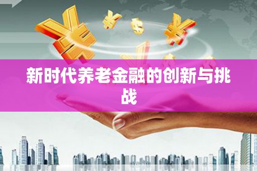 银川新时代养老金融的创新与挑战
