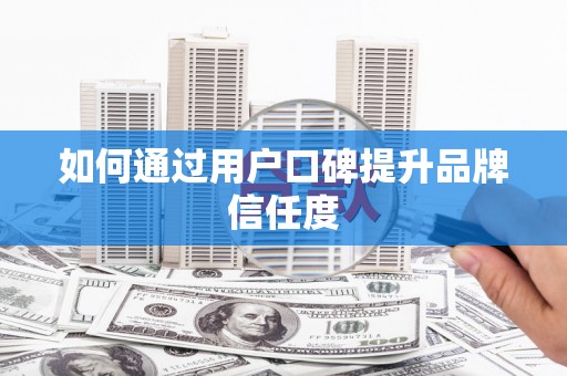 银川如何通过用户口碑提升品牌信任度
