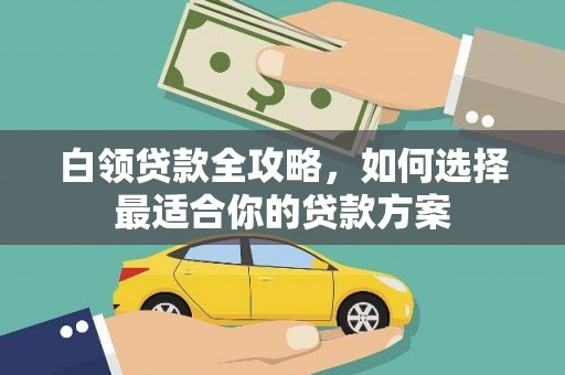 银川白领贷款全攻略，如何选择最适合你的贷款方案