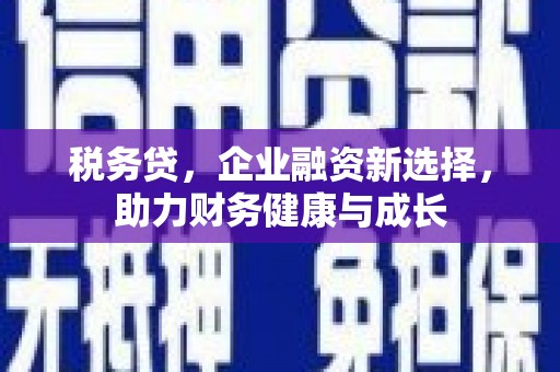 银川税务贷，企业融资新选择，助力财务健康与成长